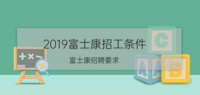 2019富士康招工条件 富士康招聘要求